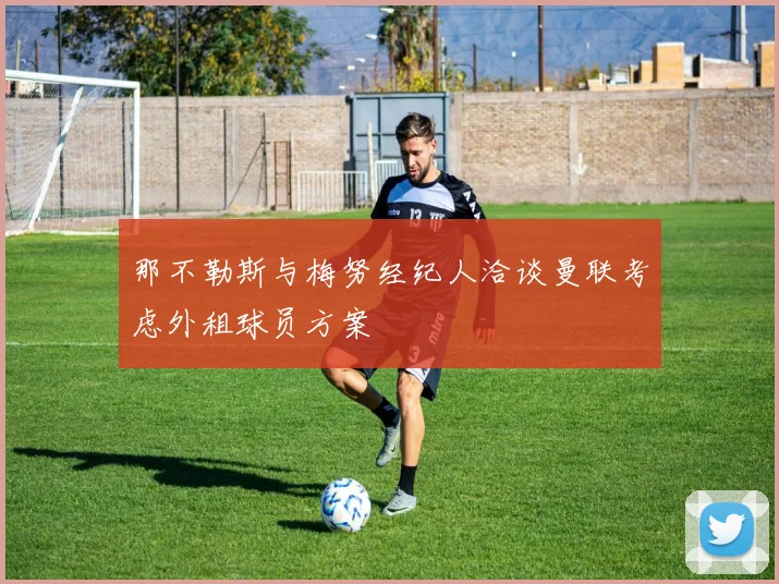 那不勒斯与梅努经纪人洽谈曼联考虑外租球员方案