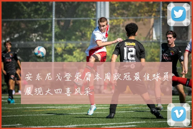 安东尼戈登荣膺本周欧冠最佳球员展现大四喜风采