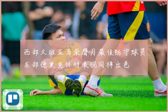 西部文班亚马荣膺月最佳防守球员东部德里克怀特表现同样出色