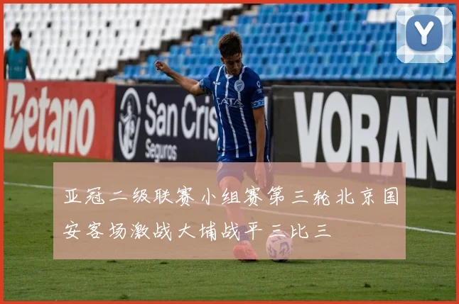亚冠二级联赛小组赛第三轮北京国安客场激战大埔战平三比三