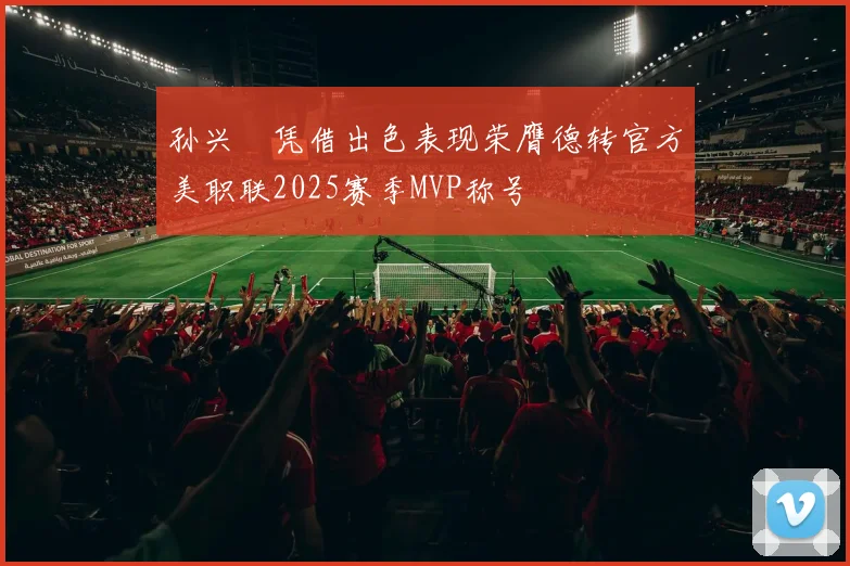 孙兴慜凭借出色表现荣膺德转官方美职联2025赛季MVP称号