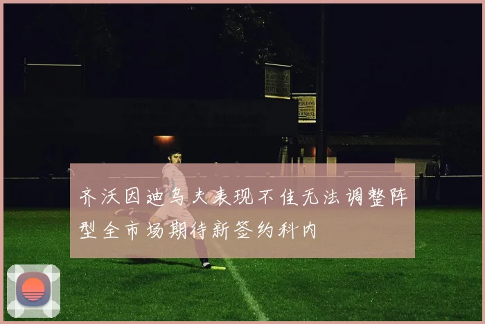 齐沃因迪乌夫表现不佳无法调整阵型全市场期待新签约科内