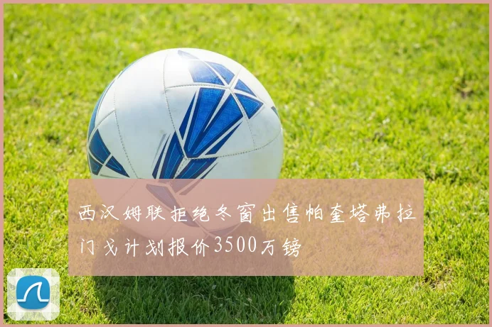 西汉姆联拒绝冬窗出售帕奎塔弗拉门戈计划报价3500万镑