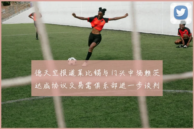 德天空报道莱比锡与门兴中场赖茨达成协议交易需俱乐部进一步谈判