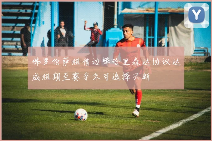 佛罗伦萨租借边锋哈里森达协议达成租期至赛季末可选择买断