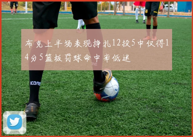 布克上半场表现挣扎12投5中仅得14分5篮板罚球命中率低迷