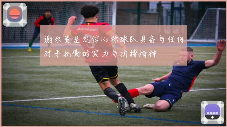 谢尔曼坚定信心称球队具备与任何对手抗衡的实力与拼搏精神