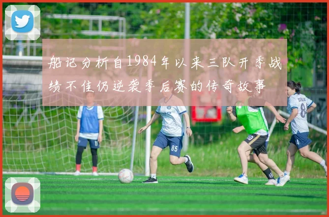船记分析自1984年以来三队开季战绩不佳仍逆袭季后赛的传奇故事