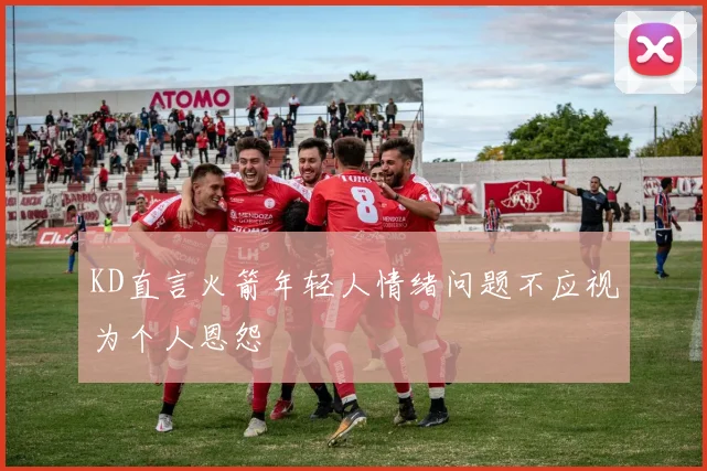 KD直言火箭年轻人情绪问题不应视为个人恩怨