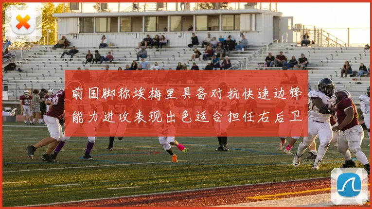 前国脚称埃梅里具备对抗快速边锋能力进攻表现出色适合担任右后卫