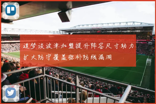 追梦谈波津加盟提升阵容尺寸助力扩大防守覆盖弥补防线漏洞
