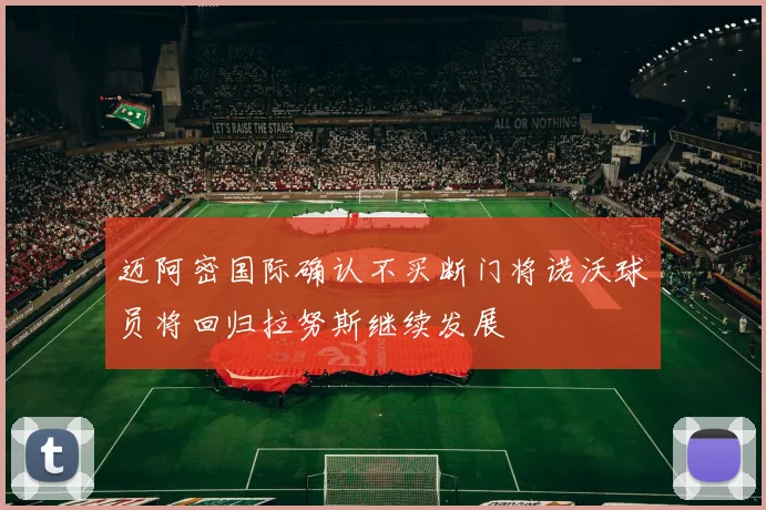 迈阿密国际确认不买断门将诺沃球员将回归拉努斯继续发展